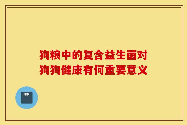 狗粮中的复合益生菌对狗狗健康有何重要意义