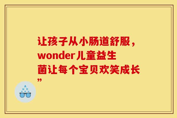 让孩子从小肠道舒服，wonder儿童益生菌让每个宝贝欢笑成长”