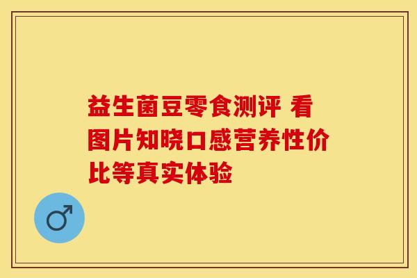 益生菌豆零食测评 看图片知晓口感营养性价比等真实体验
