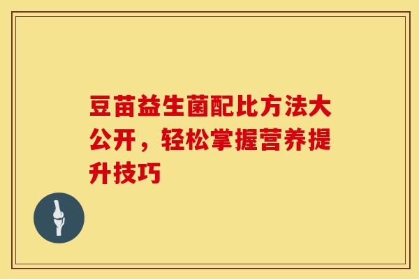 豆苗益生菌配比方法大公开，轻松掌握营养提升技巧