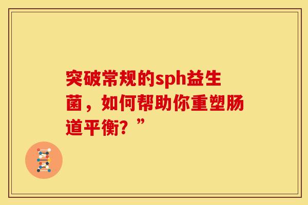 突破常规的sph益生菌，如何帮助你重塑肠道平衡？”
