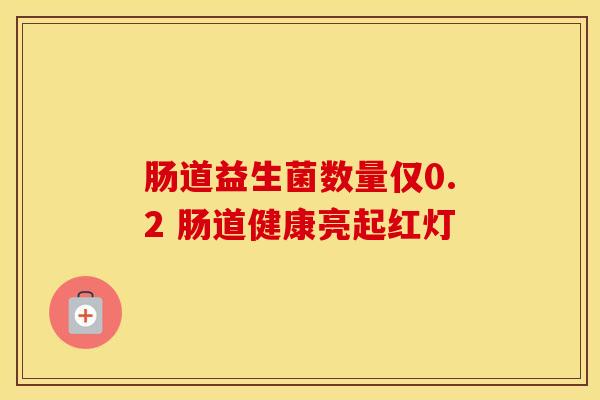 肠道益生菌数量仅0.2 肠道健康亮起红灯