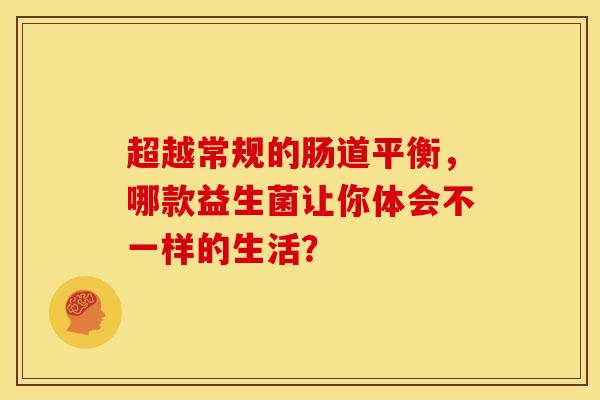 超越常规的肠道平衡，哪款益生菌让你体会不一样的生活？