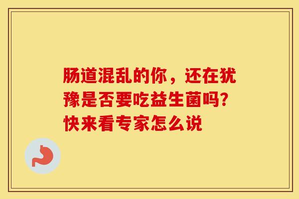 肠道混乱的你，还在犹豫是否要吃益生菌吗？快来看专家怎么说