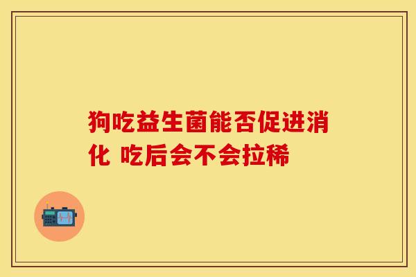 狗吃益生菌能否促进消化 吃后会不会拉稀