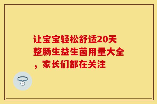 让宝宝轻松舒适20天整肠生益生菌用量大全，家长们都在关注
