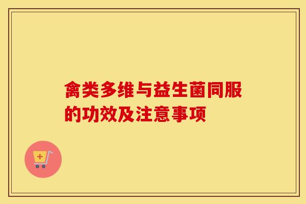 禽类多维与益生菌同服的功效及注意事项