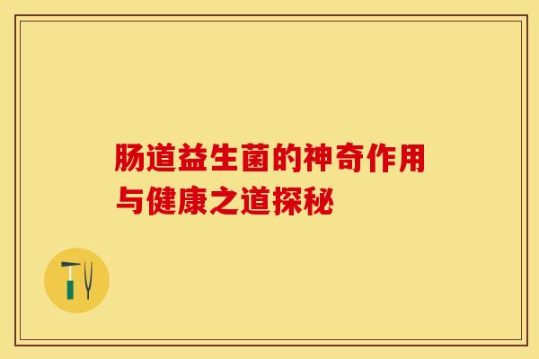 肠道益生菌的神奇作用与健康之道探秘