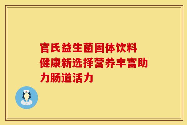 官氏益生菌固体饮料 健康新选择营养丰富助力肠道活力