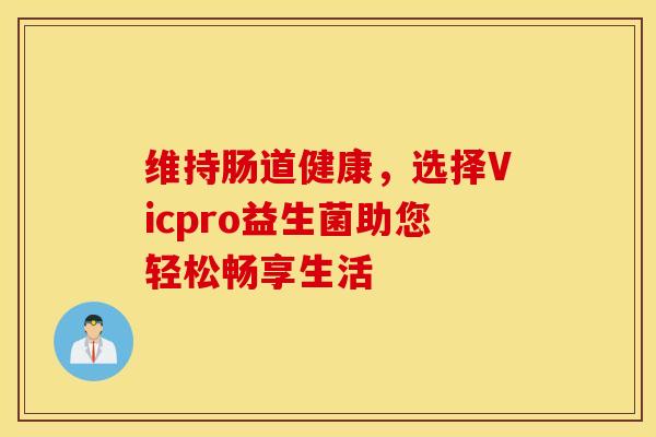维持肠道健康，选择Vicpro益生菌助您轻松畅享生活