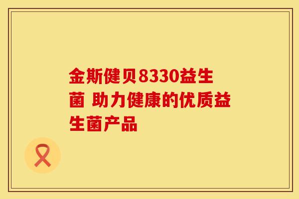 金斯健贝8330益生菌 助力健康的优质益生菌产品