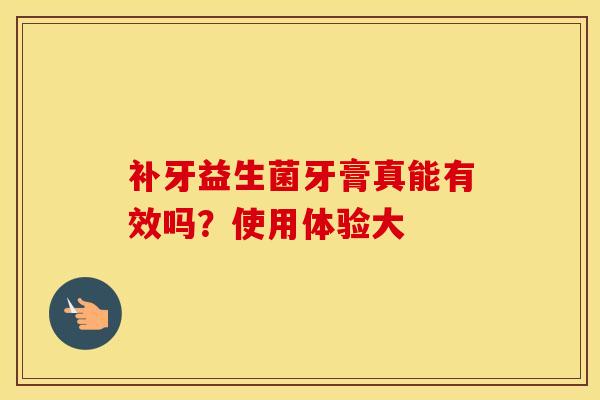 补牙益生菌牙膏真能有效吗？使用体验大
