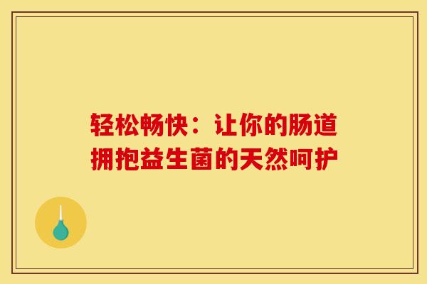 轻松畅快：让你的肠道拥抱益生菌的天然呵护