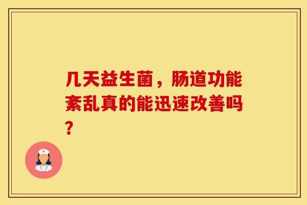 几天益生菌，肠道功能紊乱真的能迅速改善吗？