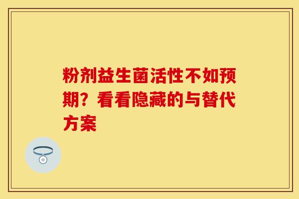 粉剂益生菌活性不如预期？看看隐藏的与替代方案