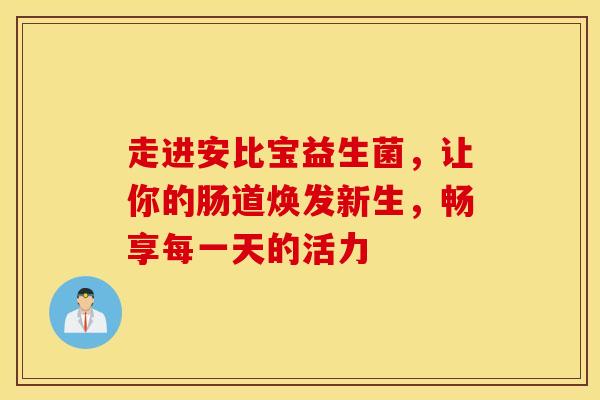 走进安比宝益生菌，让你的肠道焕发新生，畅享每一天的活力