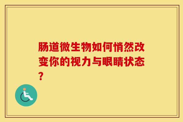 肠道微生物如何悄然改变你的视力与眼睛状态？