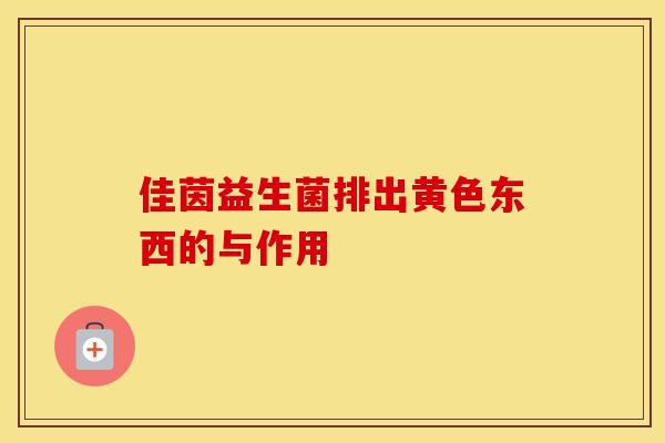 佳茵益生菌排出黄色东西的与作用