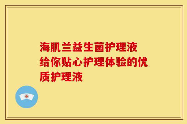海肌兰益生菌护理液 给你贴心护理体验的优质护理液