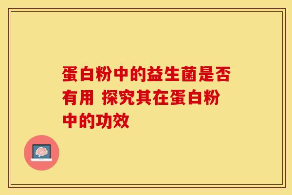 蛋白粉中的益生菌是否有用 探究其在蛋白粉中的功效