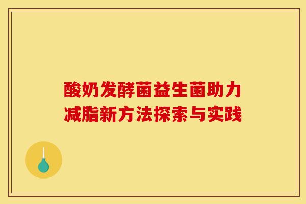 酸奶发酵菌益生菌助力减脂新方法探索与实践