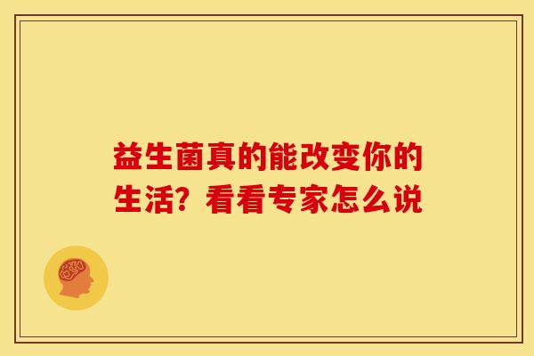 益生菌真的能改变你的生活？看看专家怎么说