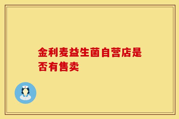 金利麦益生菌自营店是否有售卖