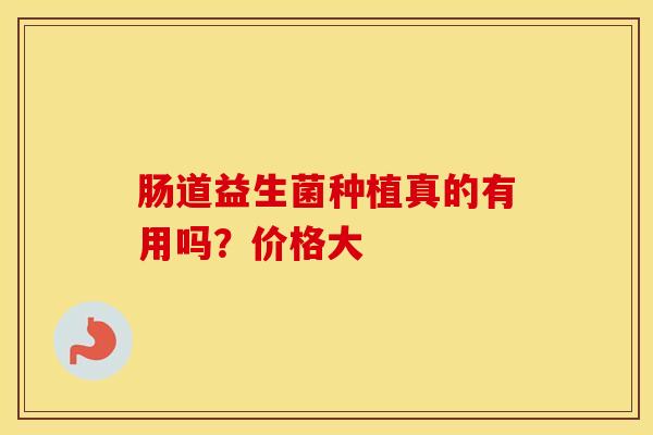 肠道益生菌种植真的有用吗？价格大