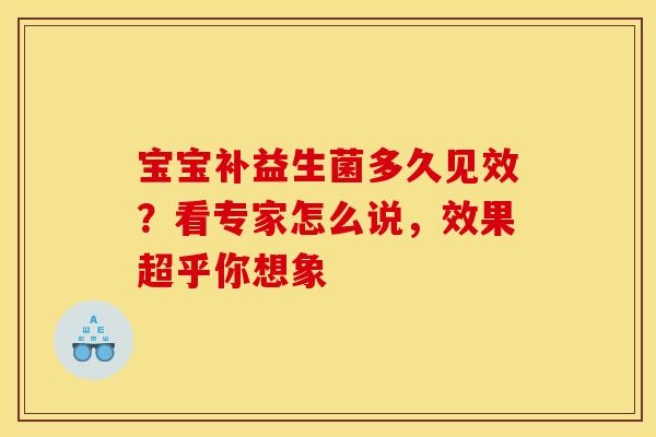 宝宝补益生菌多久见效？看专家怎么说，效果超乎你想象