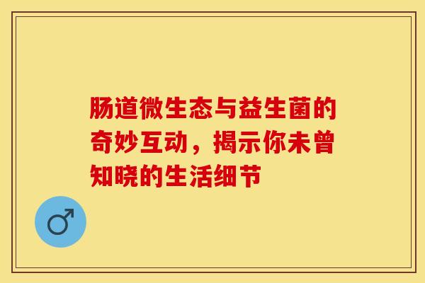 肠道微生态与益生菌的奇妙互动，揭示你未曾知晓的生活细节