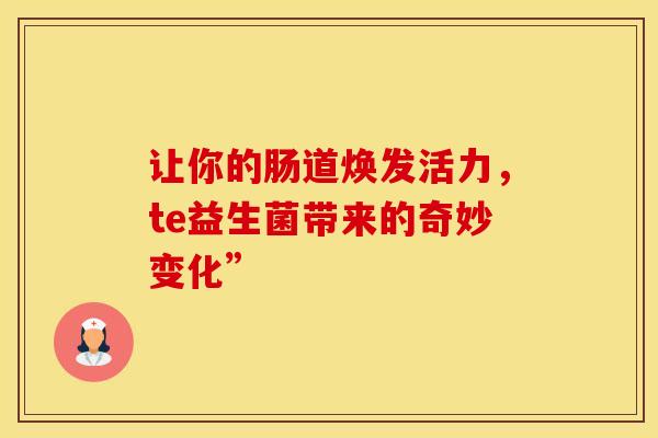 让你的肠道焕发活力，te益生菌带来的奇妙变化”