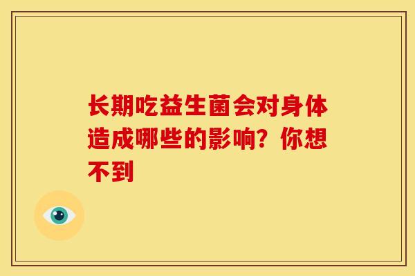 长期吃益生菌会对身体造成哪些的影响？你想不到