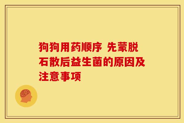 狗狗用药顺序 先蒙脱石散后益生菌的原因及注意事项