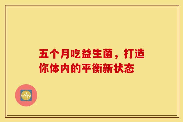 五个月吃益生菌，打造你体内的平衡新状态