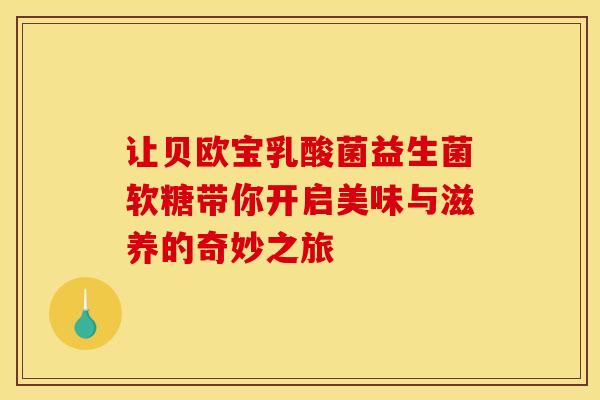 让贝欧宝乳酸菌益生菌软糖带你开启美味与滋养的奇妙之旅