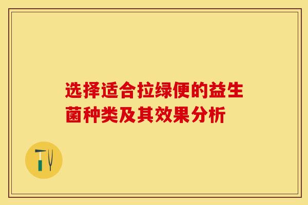 选择适合拉绿便的益生菌种类及其效果分析