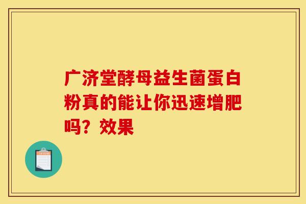 广济堂酵母益生菌蛋白粉真的能让你迅速增肥吗？效果