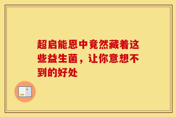 超启能恩中竟然藏着这些益生菌，让你意想不到的好处