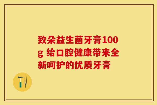 致朵益生菌牙膏100g 给口腔健康带来全新呵护的优质牙膏