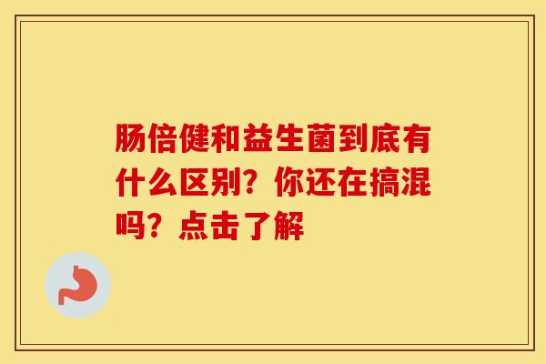肠倍健和益生菌到底有什么区别？你还在搞混吗？点击了解