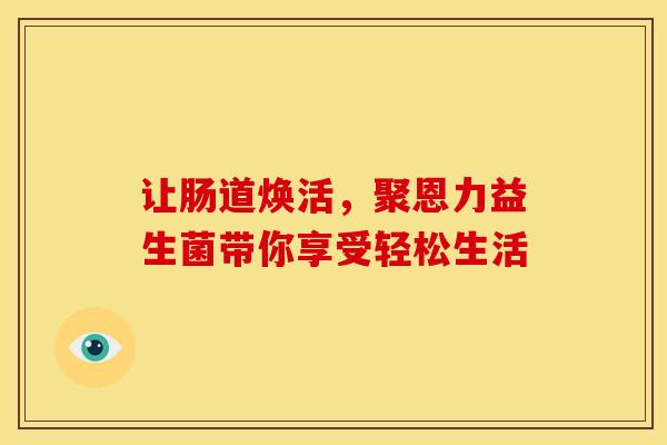 让肠道焕活，聚恩力益生菌带你享受轻松生活