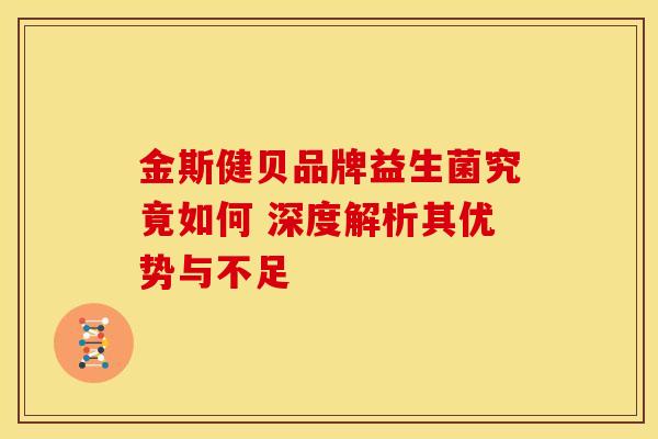金斯健贝品牌益生菌究竟如何 深度解析其优势与不足