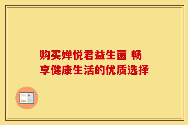 购买婵悦君益生菌 畅享健康生活的优质选择