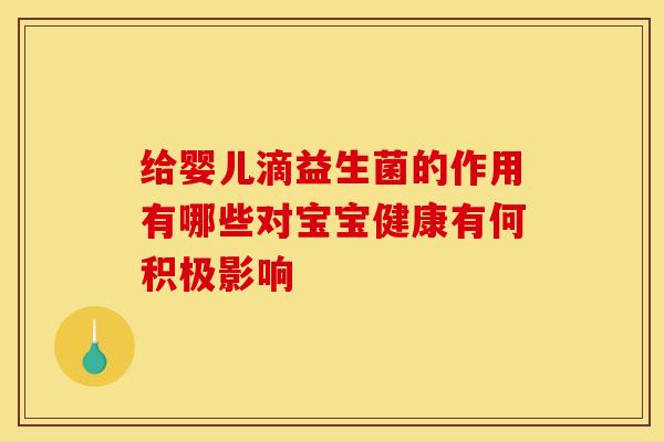 给婴儿滴益生菌的作用有哪些对宝宝健康有何积极影响
