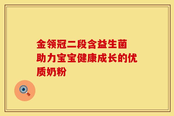 金领冠二段含益生菌 助力宝宝健康成长的优质奶粉
