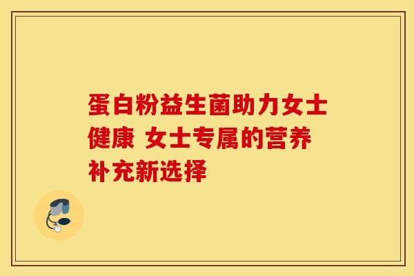 蛋白粉益生菌助力女士健康 女士专属的营养补充新选择