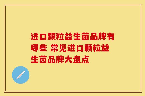 进口颗粒益生菌品牌有哪些 常见进口颗粒益生菌品牌大盘点