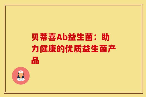贝蒂喜Ab益生菌：助力健康的优质益生菌产品