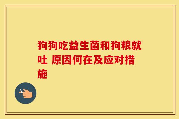 狗狗吃益生菌和狗粮就吐 原因何在及应对措施