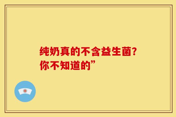 纯奶真的不含益生菌？你不知道的”